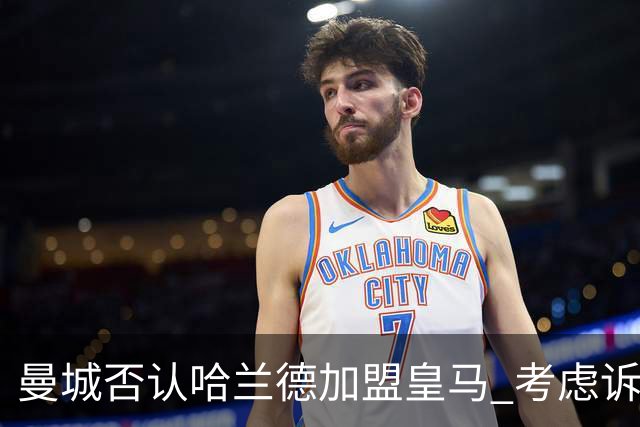 曼城否认哈兰德加盟皇马 考虑诉诸法律